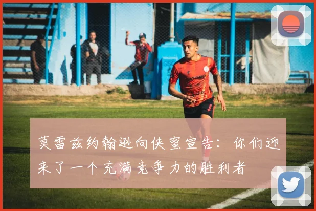 莫雷兹约翰逊向侠蜜宣告：你们迎来了一个充满竞争力的胜利者