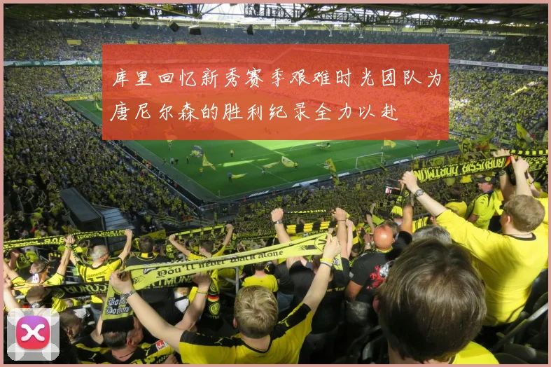 库里回忆新秀赛季艰难时光团队为唐尼尔森的胜利纪录全力以赴
