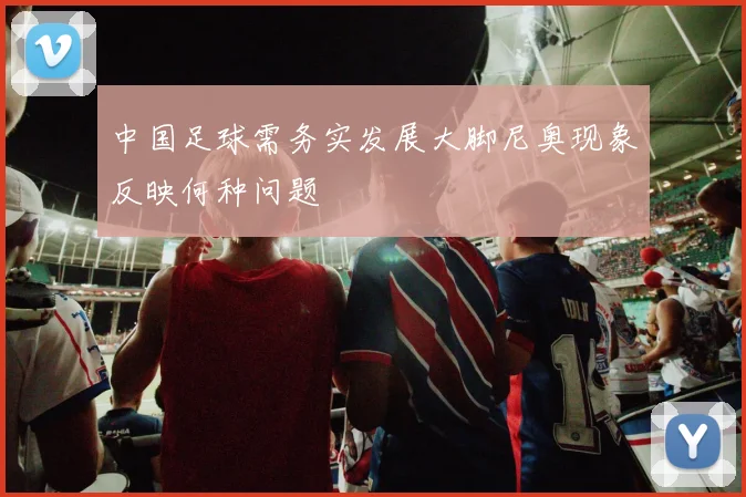中国足球需务实发展大脚尼奥现象反映何种问题