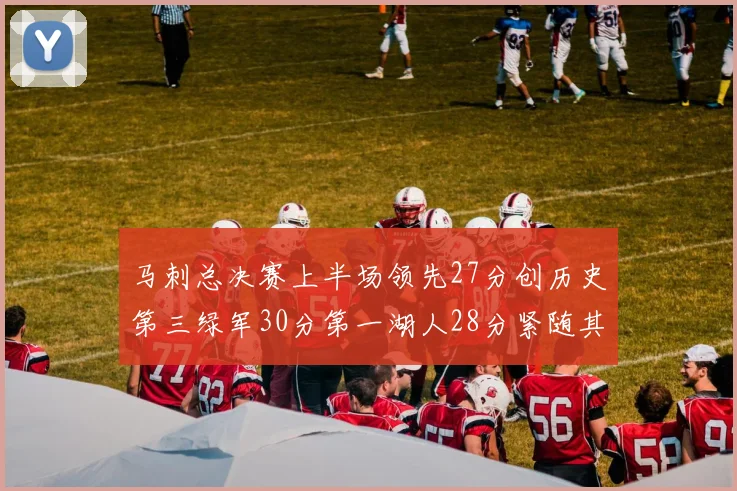 马刺总决赛上半场领先27分创历史第三绿军30分第一湖人28分紧随其后