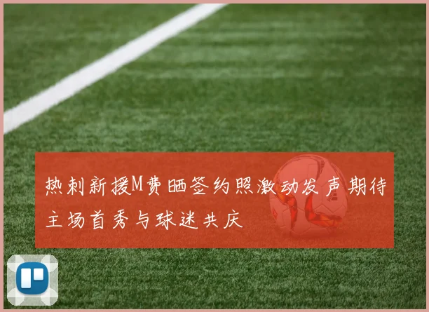 热刺新援M费晒签约照激动发声期待主场首秀与球迷共庆
