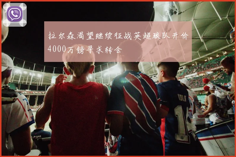 拉尔森渴望继续征战英超狼队开价4000万镑寻求转会