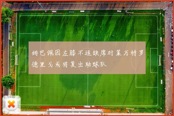 姆巴佩因左膝不适缺席对莱万特罗德里戈或将复出助球队