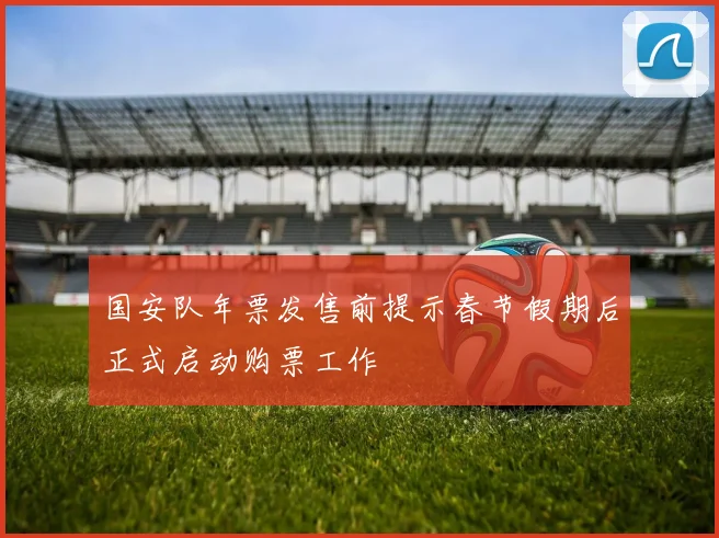 国安队年票发售前提示春节假期后正式启动购票工作