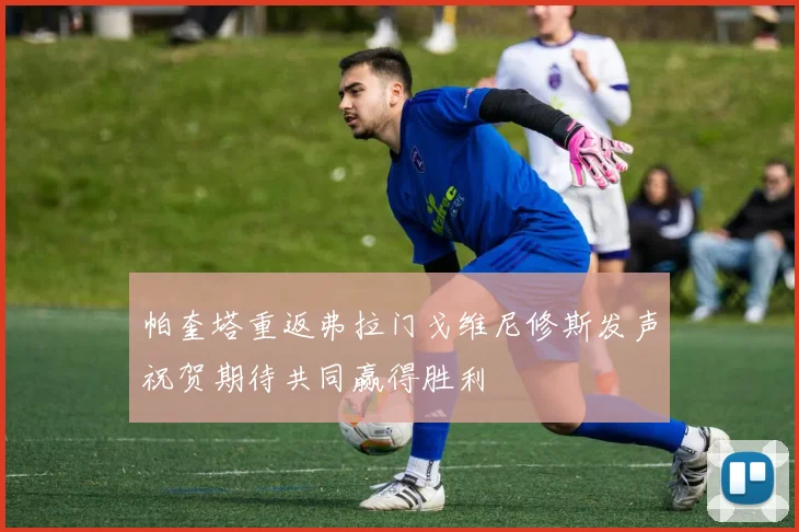 帕奎塔重返弗拉门戈维尼修斯发声祝贺期待共同赢得胜利