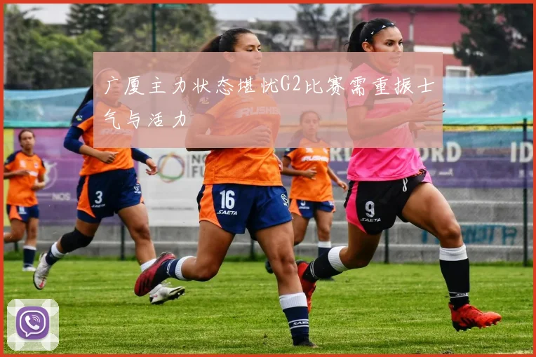 广厦主力状态堪忧G2比赛需重振士气与活力